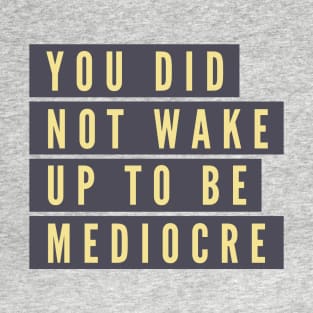 You did not wake up to be mediocre T-Shirt